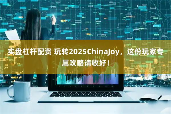 实盘杠杆配资 玩转2025ChinaJoy，这份玩家专属攻略请收好！