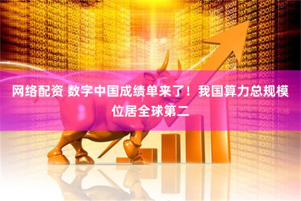 网络配资 数字中国成绩单来了！我国算力总规模位居全球第二