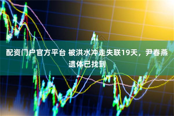 配资门户官方平台 被洪水冲走失联19天，尹春燕遗体已找到